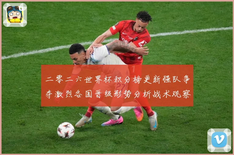 二零二六世界杯积分榜更新强队争夺激烈各国晋级形势分析战术观察：最新赛事动态与深度分析