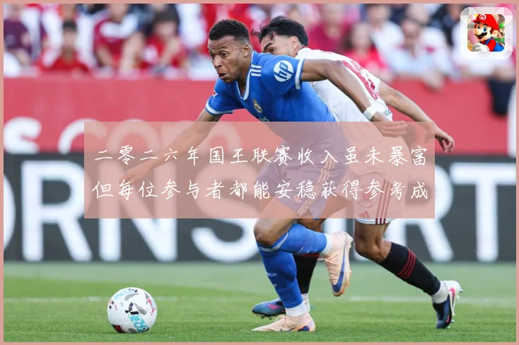 二零二六年国王联赛收入虽未暴富但每位参与者都能安稳获得参考成长观察：最新赛事动态与深度分析