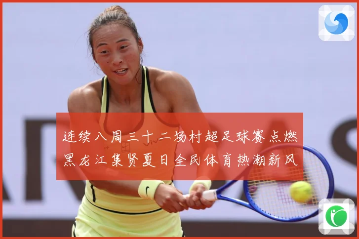 连续八周三十二场村超足球赛点燃黑龙江集贤夏日全民体育热潮新风战术观察：最新赛事动态与深度分析