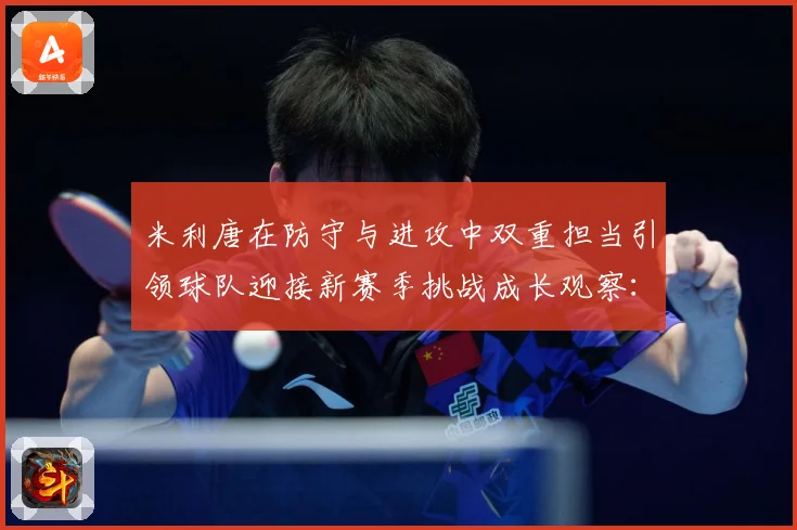米利唐在防守与进攻中双重担当引领球队迎接新赛季挑战成长观察：最新赛事动态与深度分析