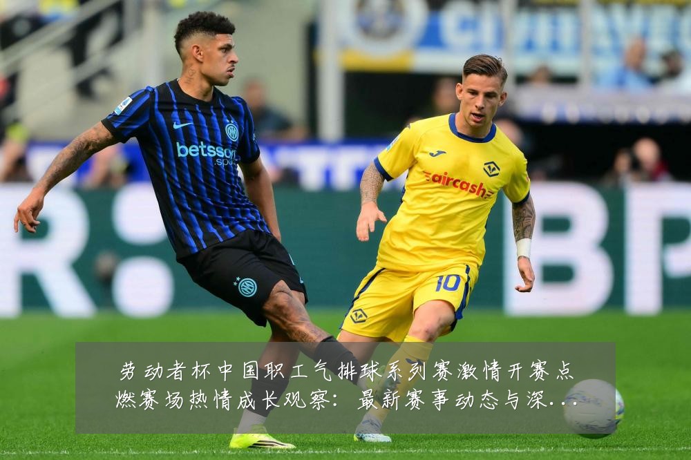 劳动者杯中国职工气排球系列赛激情开赛点燃赛场热情成长观察:最新赛事动态与深度分析
