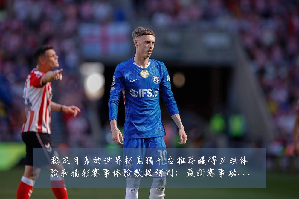 稳定可靠的世界杯竞猜平台推荐赢得互动体验和精彩赛事体验数据研判：最新赛事动态与深度分析