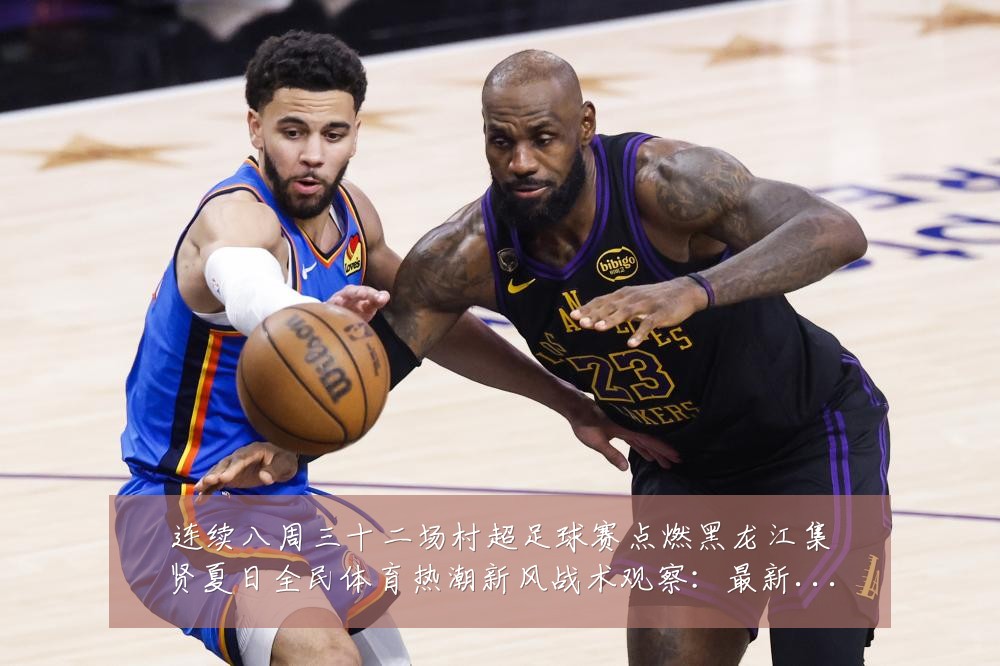 连续八周三十二场村超足球赛点燃黑龙江集贤夏日全民体育热潮新风战术观察：最新赛事动态与深度分析