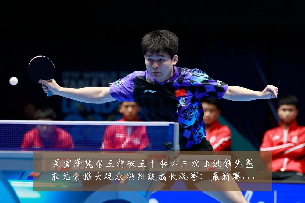 吴宜泽凭借五杆破五十和六三攻击波领先墨菲无奈摇头观众热烈鼓成长观察:最新赛事动态与深度分析