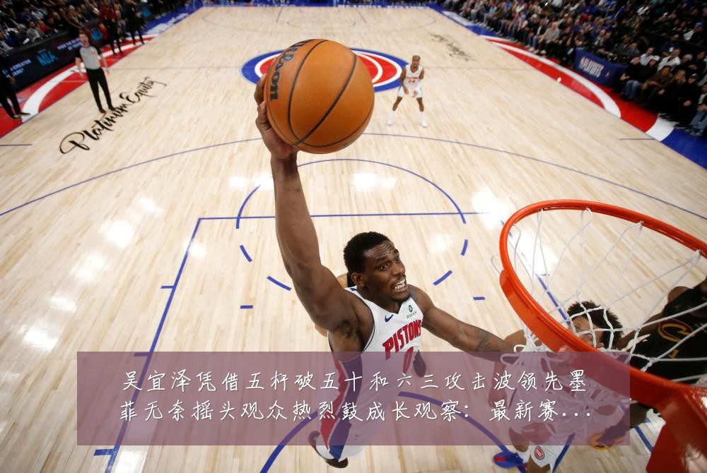吴宜泽凭借五杆破五十和六三攻击波领先墨菲无奈摇头观众热烈鼓成长观察:最新赛事动态与深度分析
