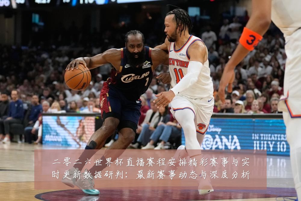 二零二六世界杯直播赛程安排精彩赛事与实时更新数据研判:最新赛事动态与深度分析