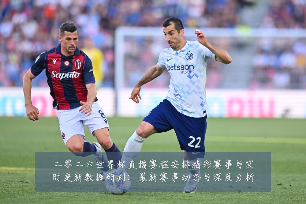 二零二六世界杯直播赛程安排精彩赛事与实时更新数据研判:最新赛事动态与深度分析