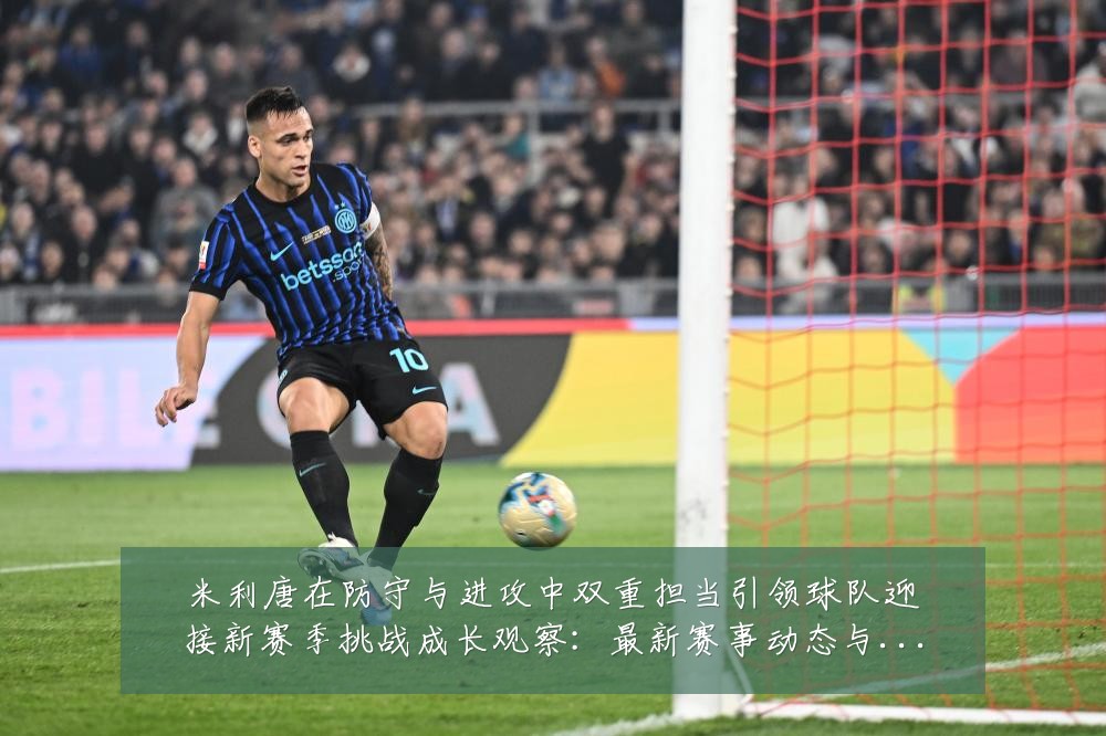 米利唐在防守与进攻中双重担当引领球队迎接新赛季挑战成长观察：最新赛事动态与深度分析